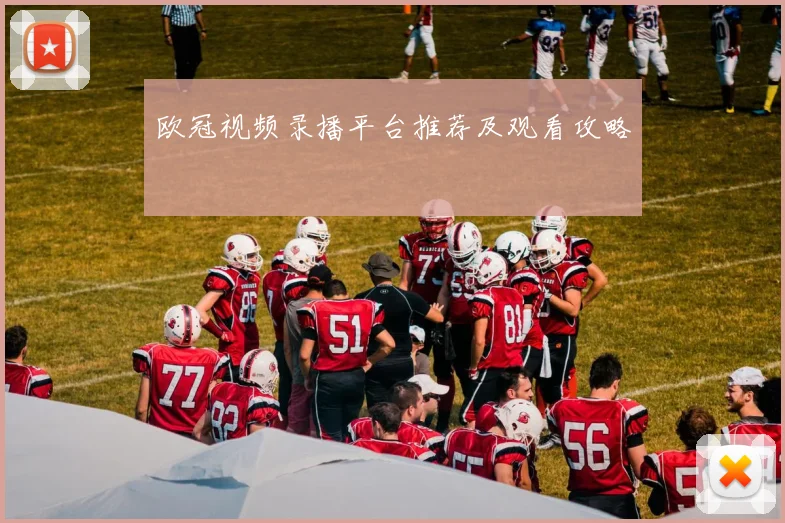 欧冠视频录播平台推荐及观看攻略
