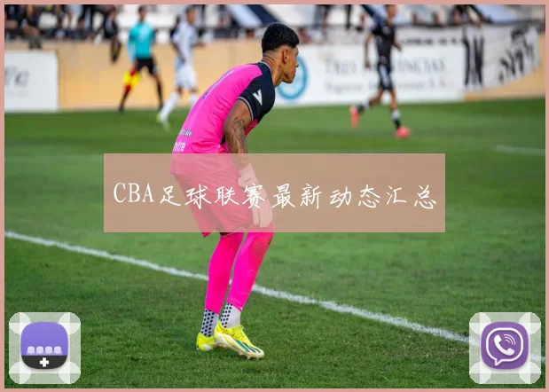 CBA足球联赛最新动态汇总