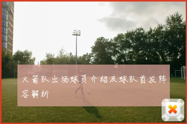 火箭队出场球员介绍及球队首发阵容解析