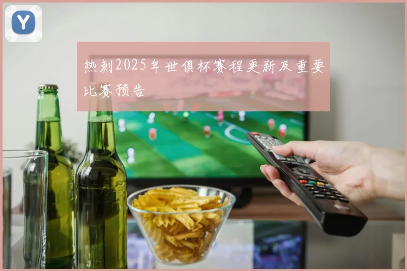 热刺2025年世俱杯赛程更新及重要比赛预告