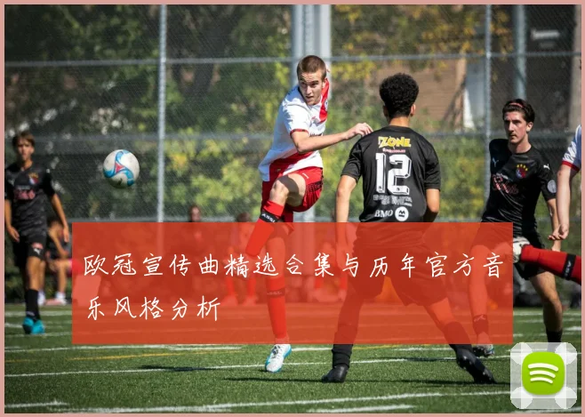 欧冠宣传曲精选合集与历年官方音乐风格分析