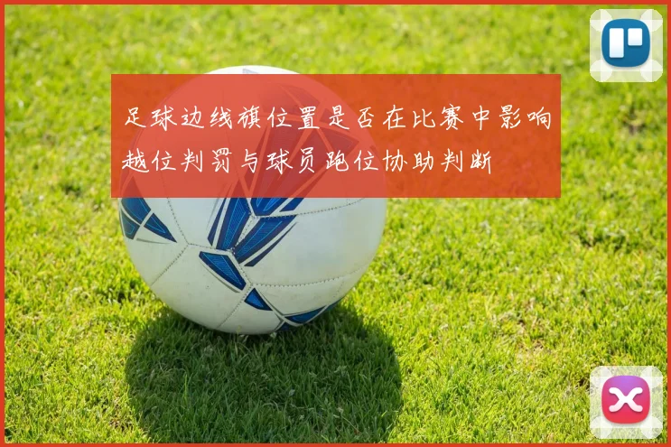 足球边线旗位置是否在比赛中影响越位判罚与球员跑位协助判断