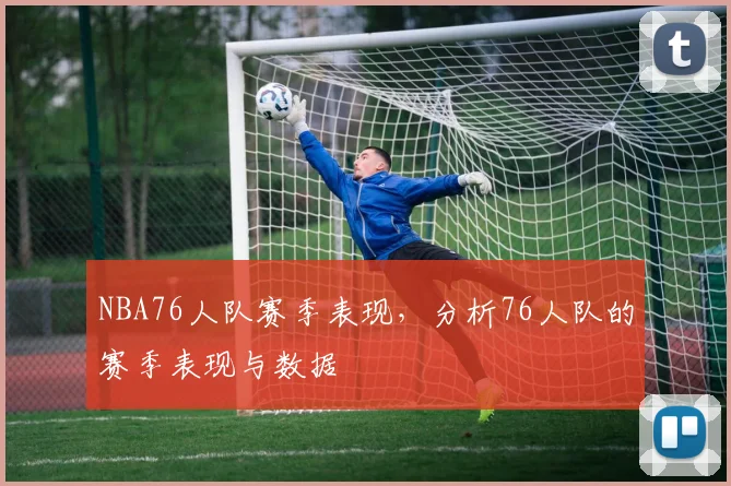 NBA76人队赛季表现，分析76人队的赛季表现与数据
